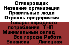 Стикеровщик › Название организации ­ Правильные люди › Отрасль предприятия ­ Товары народного потребления (ТНП) › Минимальный оклад ­ 30 000 - Все города Работа » Вакансии   . Липецкая обл.